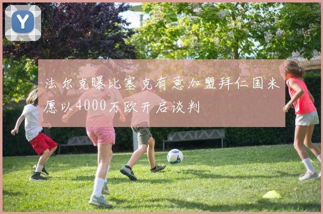 法尔克曝比塞克有意加盟拜仁国米愿以4000万欧开启谈判
