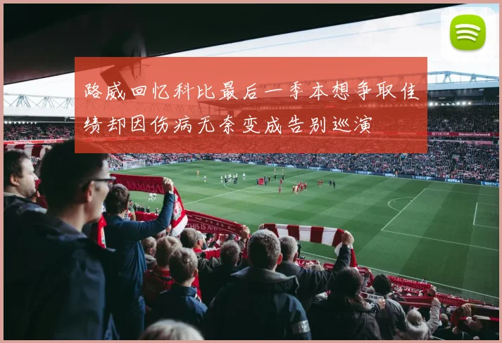 路威回忆科比最后一季本想争取佳绩却因伤病无奈变成告别巡演