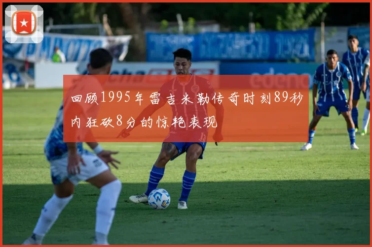 回顾1995年雷吉米勒传奇时刻89秒内狂砍8分的惊艳表现