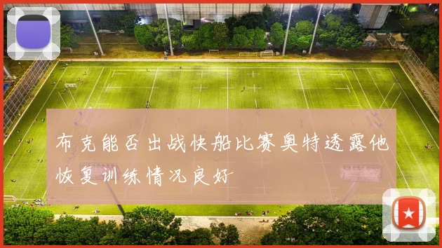 布克能否出战快船比赛奥特透露他恢复训练情况良好