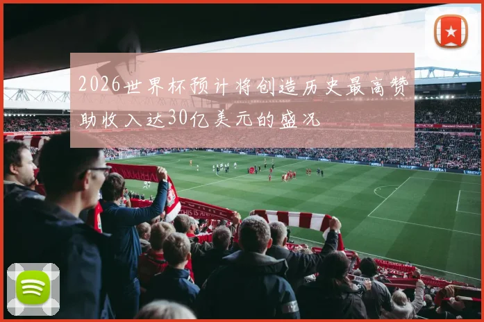 2026世界杯预计将创造历史最高赞助收入达30亿美元的盛况